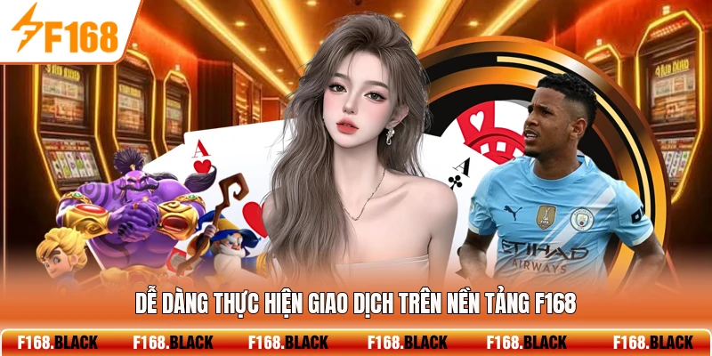 Dễ dàng thực hiện giao dịch trên nền tảng F168