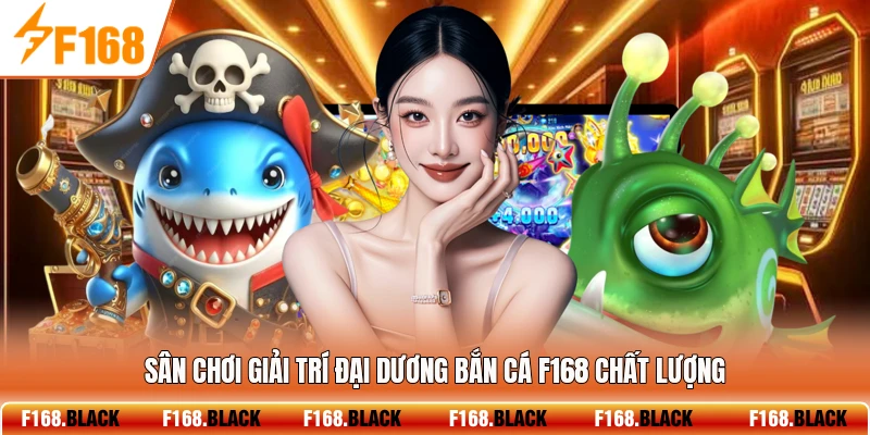 Sân chơi giải trí đại dương bắn cá F168 chất lượng