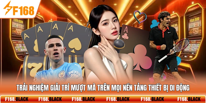 Trải nghiệm giải trí mượt mà trên mọi nền tảng thiết bị di động